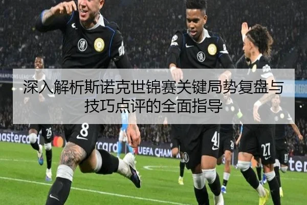 深入解析斯诺克世锦赛关键局势复盘与技巧点评的全面指导