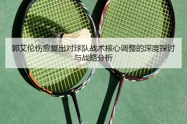 郭艾伦伤愈复出对球队战术核心调整的深度探讨与战略分析